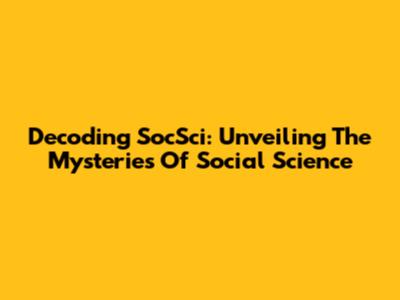 Decoding SocSci: Unveiling The Mysteries Of Social Science