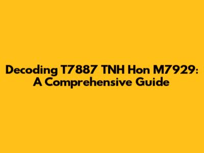 Decoding T7887 TNH Hon M7929: A Comprehensive Guide