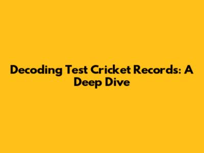 Decoding Test Cricket Records: A Deep Dive