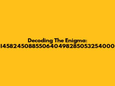 Decoding The Enigma: I458245088550640498285053254000