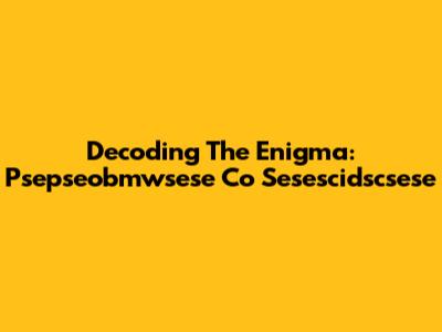 Decoding The Enigma: Psepseobmwsese Co Sesescidscsese
