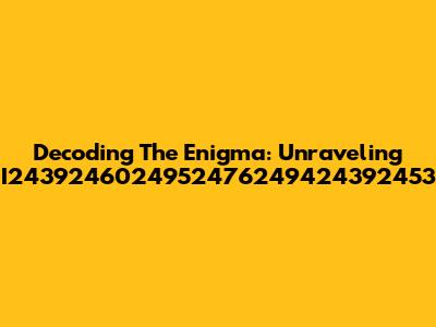 Decoding The Enigma: Unraveling I2439246024952476249424392453