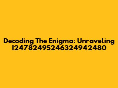 Decoding The Enigma: Unraveling I24782495246324942480