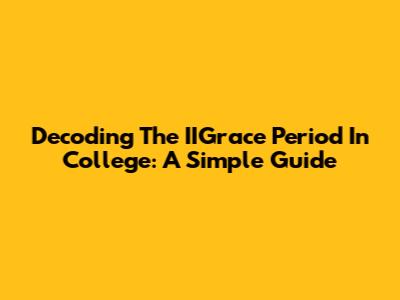 Decoding The IIGrace Period In College: A Simple Guide