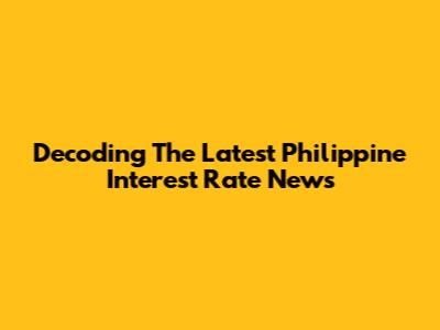 Decoding The Latest Philippine Interest Rate News