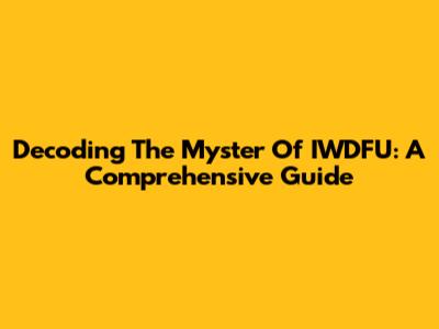 Decoding The Myster Of IWDFU: A Comprehensive Guide