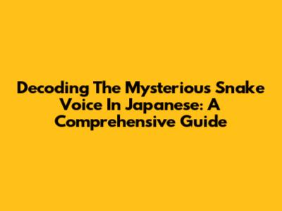 Decoding The Mysterious Snake Voice In Japanese: A Comprehensive Guide