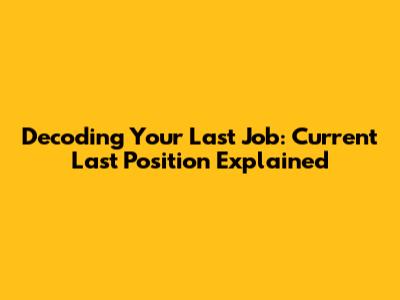 Decoding Your Last Job: 'Current Last Position' Explained