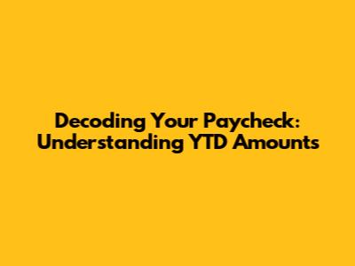 Decoding Your Paycheck: Understanding YTD Amounts