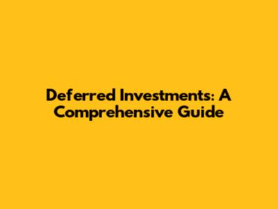 Deferred Investments: A Comprehensive Guide