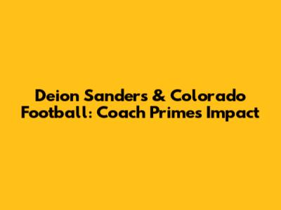 Deion Sanders & Colorado Football: Coach Prime's Impact