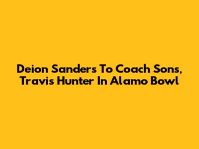 Deion Sanders To Coach Sons, Travis Hunter In Alamo Bowl