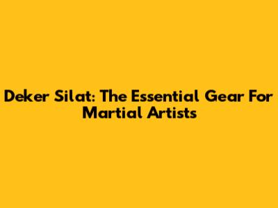 Deker Silat: The Essential Gear For Martial Artists