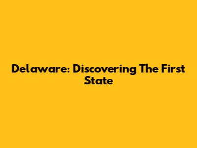 Delaware: Discovering The First State