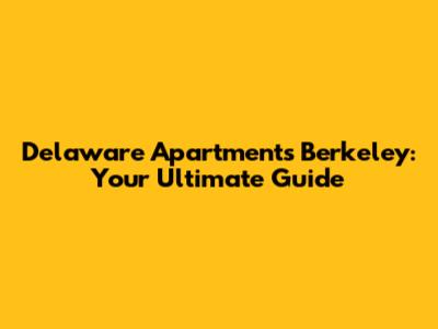 Delaware Apartments Berkeley: Your Ultimate Guide