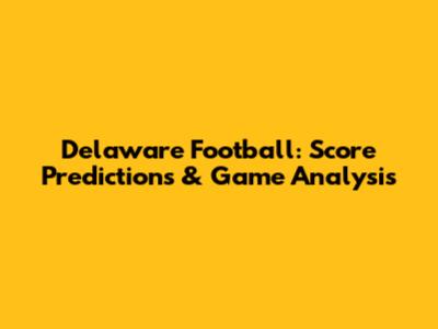 Delaware Football: Score Predictions & Game Analysis