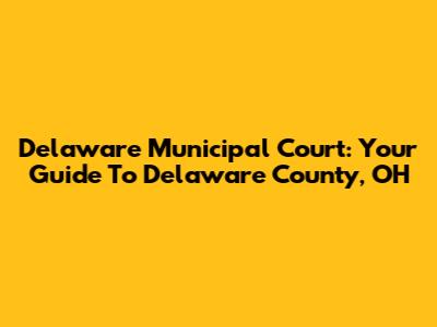 Delaware Municipal Court: Your Guide To Delaware County, OH