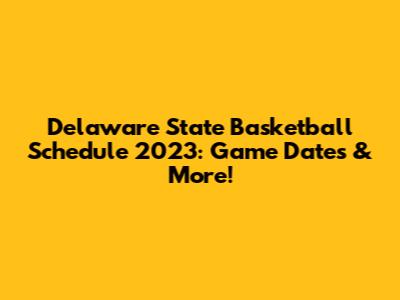 Delaware State Basketball Schedule 2023: Game Dates & More!