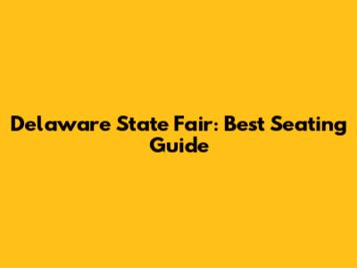 Delaware State Fair: Best Seating Guide