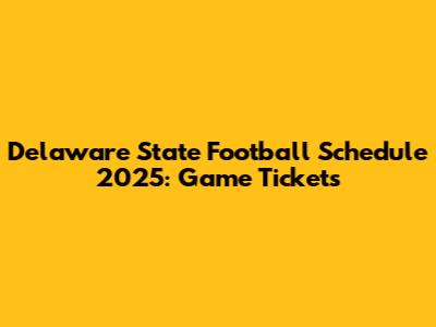 Delaware State Football Schedule 2025: Game Tickets