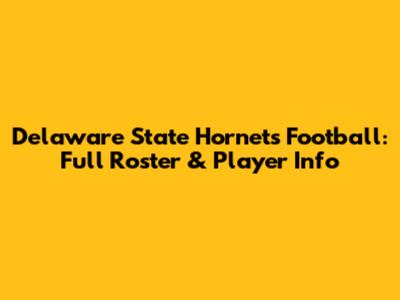 Delaware State Hornets Football: Full Roster & Player Info