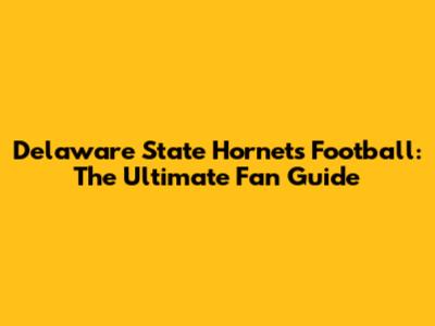 Delaware State Hornets Football: The Ultimate Fan Guide