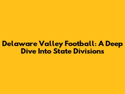 Delaware Valley Football: A Deep Dive Into State Divisions