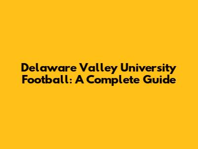 Delaware Valley University Football: A Complete Guide