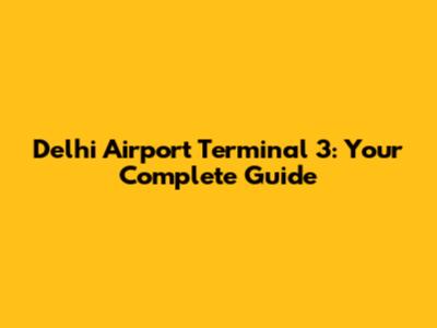 Delhi Airport Terminal 3: Your Complete Guide