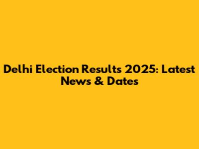 Delhi Election Results 2025: Latest News & Dates