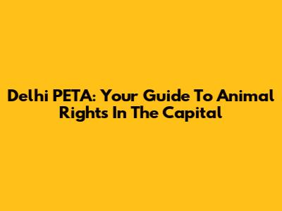 Delhi PETA: Your Guide To Animal Rights In The Capital