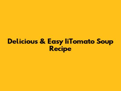 Delicious & Easy IiTomato Soup Recipe