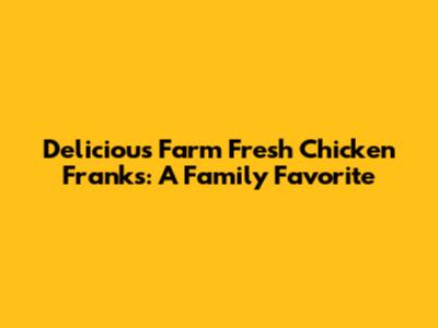 Delicious Farm Fresh Chicken Franks: A Family Favorite