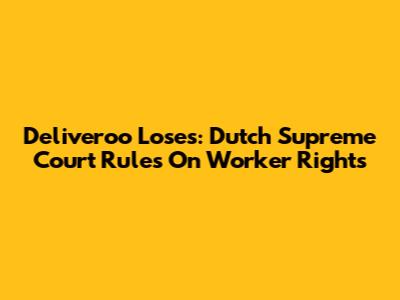 Deliveroo Loses: Dutch Supreme Court Rules On Worker Rights