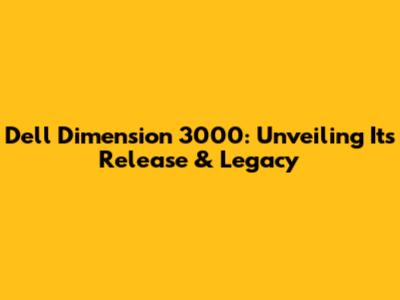 Dell Dimension 3000: Unveiling Its Release & Legacy