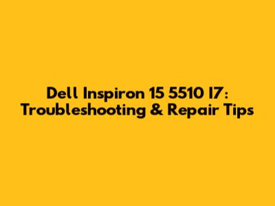 Dell Inspiron 15 5510 I7: Troubleshooting & Repair Tips