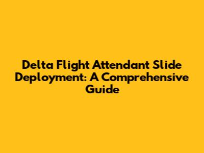 Delta Flight Attendant Slide Deployment: A Comprehensive Guide