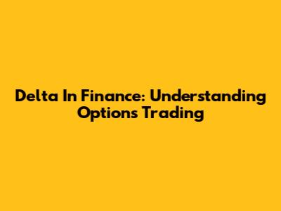 Delta In Finance: Understanding Options Trading