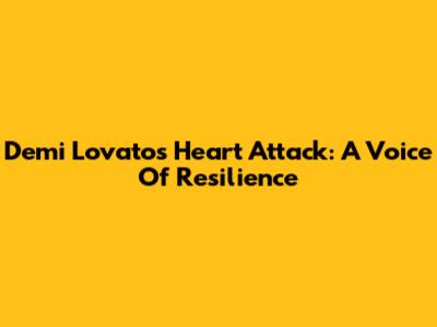 Demi Lovato's Heart Attack: A Voice Of Resilience