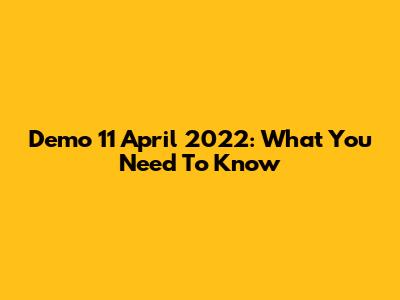 Demo 11 April 2022: What You Need To Know