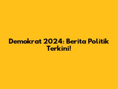 Demokrat 2024: Berita Politik Terkini!