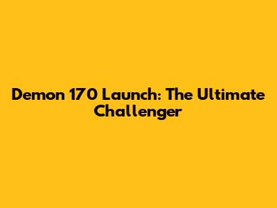 Demon 170 Launch: The Ultimate Challenger