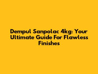 Dempul Sanpolac 4kg: Your Ultimate Guide For Flawless Finishes