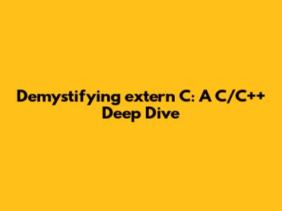 Demystifying `extern C`: A C/C++ Deep Dive