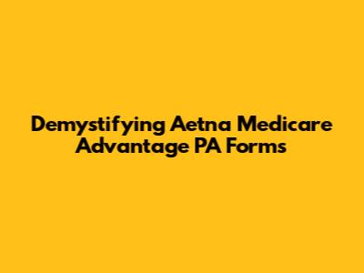 Demystifying Aetna Medicare Advantage PA Forms
