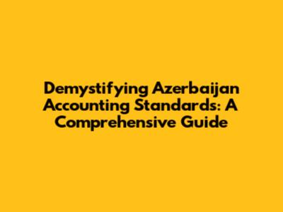 Demystifying Azerbaijan Accounting Standards: A Comprehensive Guide