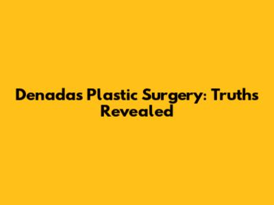 Denada's Plastic Surgery: Truths Revealed