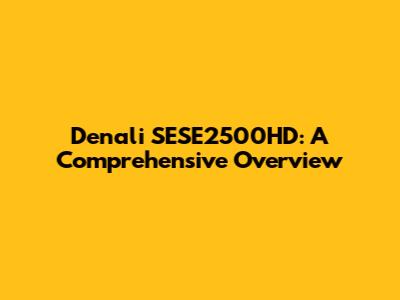 Denali SESE2500HD: A Comprehensive Overview