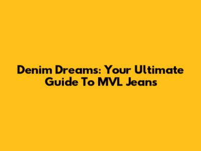 Denim Dreams: Your Ultimate Guide To MVL Jeans