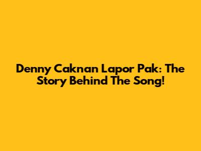 Denny Caknan 'Lapor Pak': The Story Behind The Song!